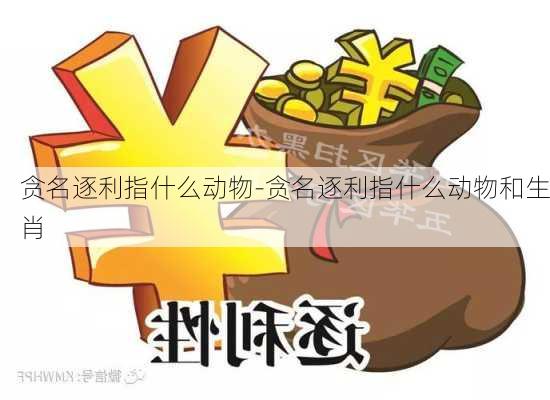 贪名逐利指什么动物-贪名逐利指什么动物和生肖